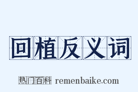 回植反义词是什么意思的图片